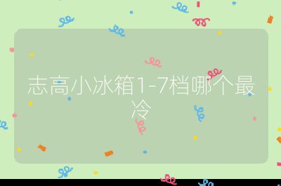志高小冰箱1-7檔哪個最冷