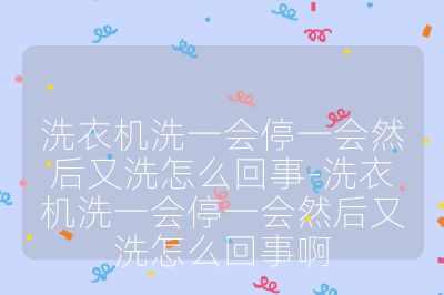 洗衣機洗一會停一會然后又洗怎么回事-洗衣機洗一會停一會然后又洗怎么回事啊