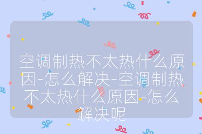 空調制熱不太熱什么原因-怎么解決-空調制熱不太熱什么原因-怎么解決呢