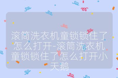 滾筒洗衣機童鎖鎖住了怎么打開-滾筒洗衣機童鎖鎖住了怎么打開小天鵝