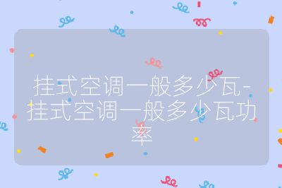 掛式空調(diào)一般多少瓦-掛式空調(diào)一般多少瓦功率