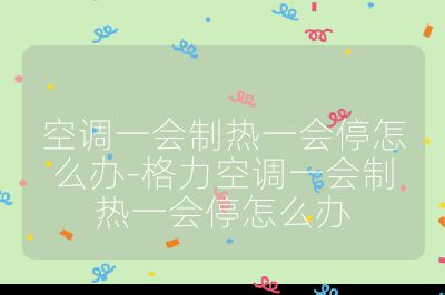 空調一會制熱一會停怎么辦-格力空調一會制熱一會停怎么辦