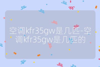 空調(diào)kfr35gw是幾匹-空調(diào)kfr35gw是幾匹的