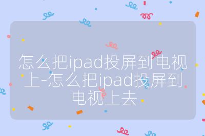 怎么把ipad投屏到電視上-怎么把ipad投屏到電視上去