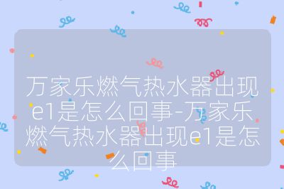 萬家樂燃?xì)鉄崴鞒霈F(xiàn)e1是怎么回事-萬家樂燃?xì)鉄崴鞒霈F(xiàn)e1是怎么回事