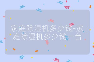 家庭除濕機多少錢-家庭除濕機多少錢一臺