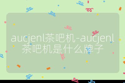 aucjenl茶吧機-aucjenl茶吧機是什么牌子