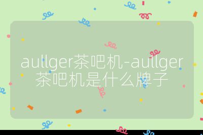 aullger茶吧機-aullger茶吧機是什么牌子