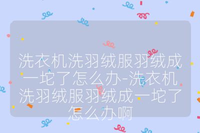 洗衣機洗羽絨服羽絨成一坨了怎么辦-洗衣機洗羽絨服羽絨成一坨了怎么辦啊