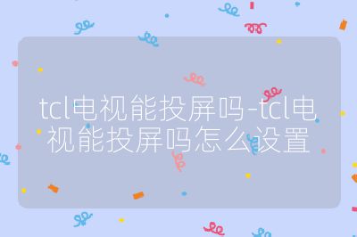 tcl電視能投屏嗎-tcl電視能投屏嗎怎么設(shè)置