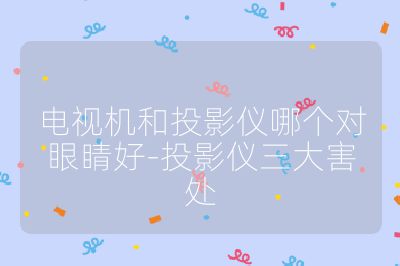 電視機和投影儀哪個對眼睛好-投影儀三大害處