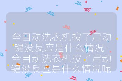 全自動洗衣機按了啟動鍵沒反應是什么情況-全自動洗衣機按了啟動鍵沒反應是什么情況呢