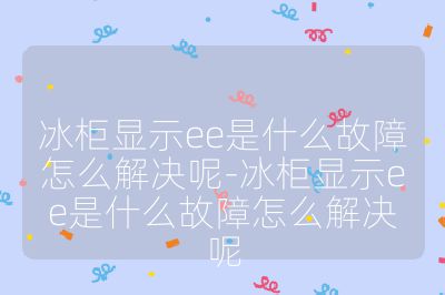 冰柜顯示ee是什么故障怎么解決呢-冰柜顯示ee是什么故障怎么解決呢