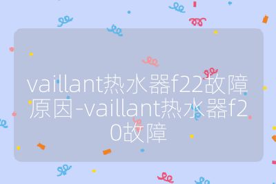 vaillant熱水器f22故障原因-vaillant熱水器f20故障
