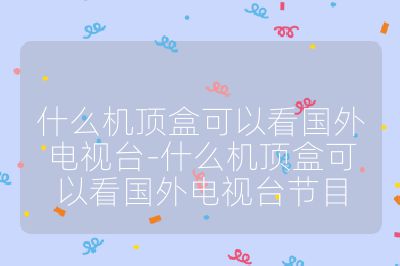 什么機頂盒可以看國外電視臺-什么機頂盒可以看國外電視臺節目