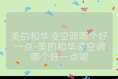 美的和華凌空調哪個好一點-美的和華凌空調哪個好一點呢