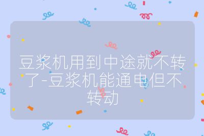 豆?jié){機(jī)用到中途就不轉(zhuǎn)了-豆?jié){機(jī)能通電但不轉(zhuǎn)動(dòng)