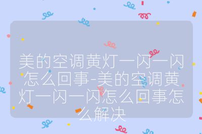 美的空調(diào)黃燈一閃一閃怎么回事-美的空調(diào)黃燈一閃一閃怎么回事怎么解決