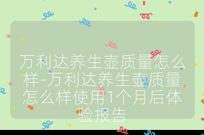 萬利達養生壺質量怎么樣-萬利達養生壺質量怎么樣使用1個月后體驗報告