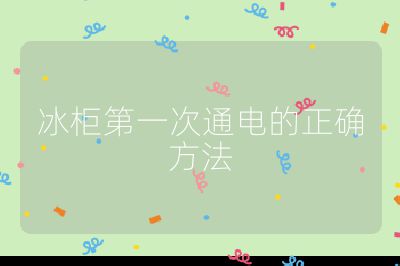 冰柜第一次通電的正確方法