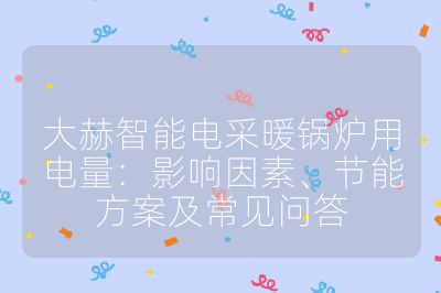 大赫智能電采暖鍋爐用電量：影響因素、節(jié)能方案及常見(jiàn)問(wèn)答