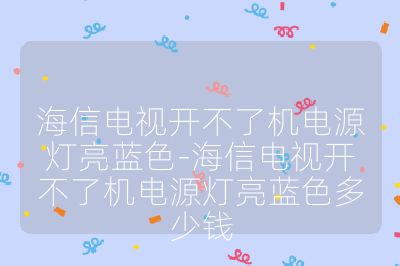 海信電視開不了機電源燈亮藍色-海信電視開不了機電源燈亮藍色多少錢