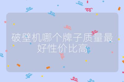 破壁機(jī)哪個(gè)牌子質(zhì)量最好性價(jià)比高