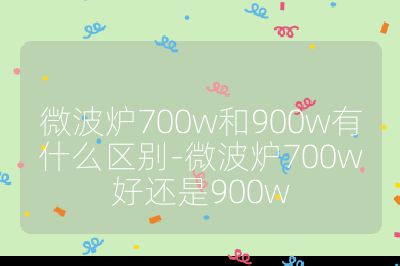微波爐700w和900w有什么區別-微波爐700w好還是900w