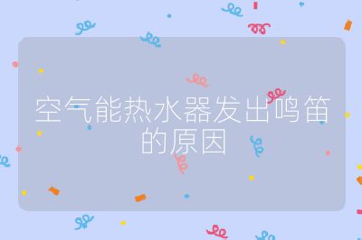 空氣能熱水器發(fā)出鳴笛的原因