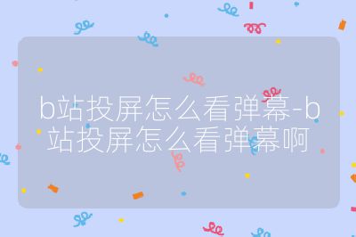 b站投屏怎么看彈幕-b站投屏怎么看彈幕啊
