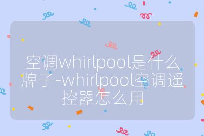 空調whirlpool是什么牌子-whirlpool空調遙控器怎么用