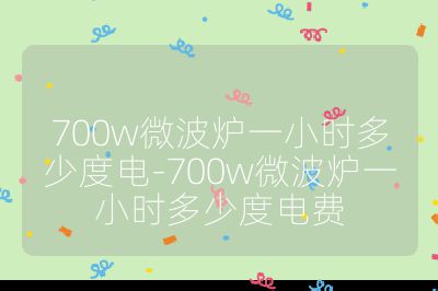 700w微波爐一小時多少度電-700w微波爐一小時多少度電費