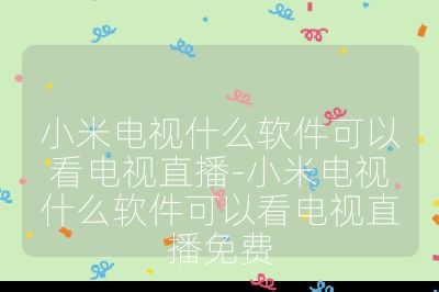 小米電視什么軟件可以看電視直播-小米電視什么軟件可以看電視直播免費