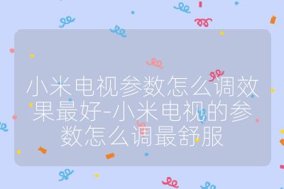小米電視參數(shù)怎么調(diào)效果最好-小米電視的參數(shù)怎么調(diào)最舒服