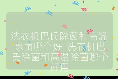洗衣機(jī)巴氏除菌和高溫除菌哪個(gè)好-洗衣機(jī)巴氏除菌和高溫除菌哪個(gè)好用