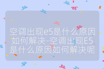 空調(diào)出現(xiàn)e5是什么原因如何解決-空調(diào)出現(xiàn)E5是什么原因如何解決呢