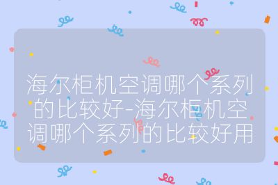 海爾柜機空調哪個系列的比較好-海爾柜機空調哪個系列的比較好用