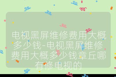 電視黑屏維修費用大概多少錢-電視黑屏維修費用大概多少錢章丘哪有修電視的