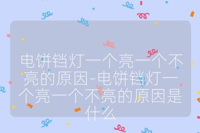 電餅鐺燈一個亮一個不亮的原因-電餅鐺燈一個亮一個不亮的原因是什么