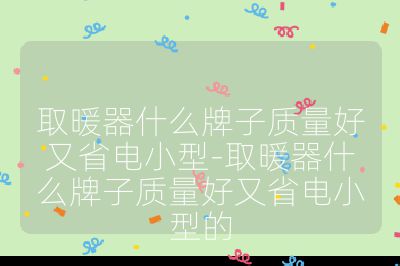 取暖器什么牌子質量好又省電小型-取暖器什么牌子質量好又省電小型的