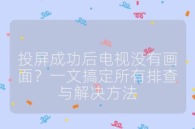 投屏成功后電視沒有畫面？一文搞定所有排查與解決方法