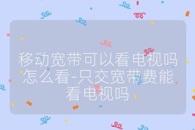 移動寬帶可以看電視嗎怎么看-只交寬帶費能看電視嗎