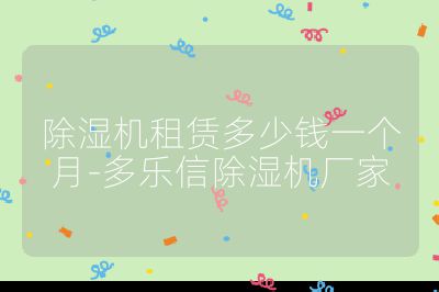 除濕機(jī)租賃多少錢一個(gè)月-多樂(lè)信除濕機(jī)廠家