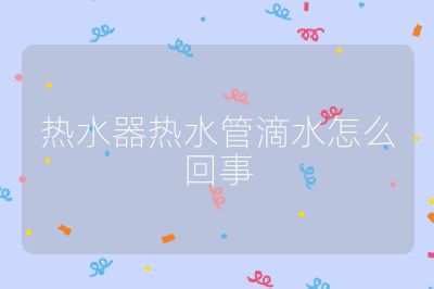 熱水器熱水管滴水怎么回事