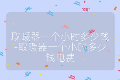 取暖器一個(gè)小時(shí)多少錢(qián)-取暖器一個(gè)小時(shí)多少錢(qián)電費(fèi)