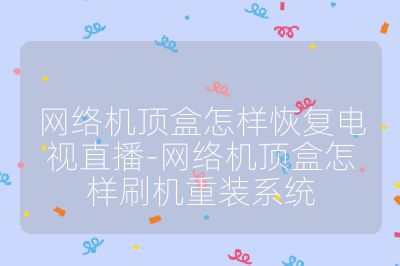 網絡機頂盒怎樣恢復電視直播-網絡機頂盒怎樣刷機重裝系統