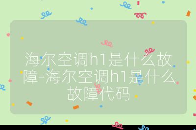 海爾空調(diào)h1是什么故障-海爾空調(diào)h1是什么故障代碼