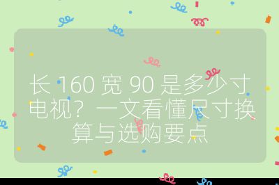 長 160 寬 90 是多少寸電視？一文看懂尺寸換算與選購要點(diǎn)