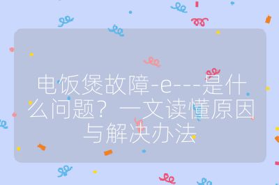 電飯煲故障-e---是什么問題？一文讀懂原因與解決辦法