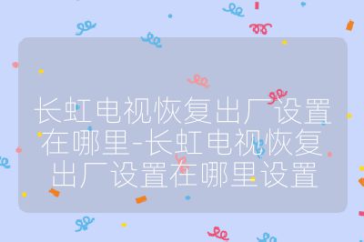 長虹電視恢復出廠設置在哪里-長虹電視恢復出廠設置在哪里設置